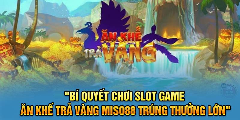 bi-quyet-choi-slot-game-an-khe-tra-vang-miso88-trung-thuong-lon